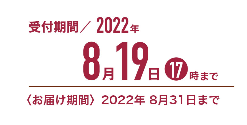 受付期間／2022年8月19日17時まで｜〈お届け期間〉2022年8月31日まで