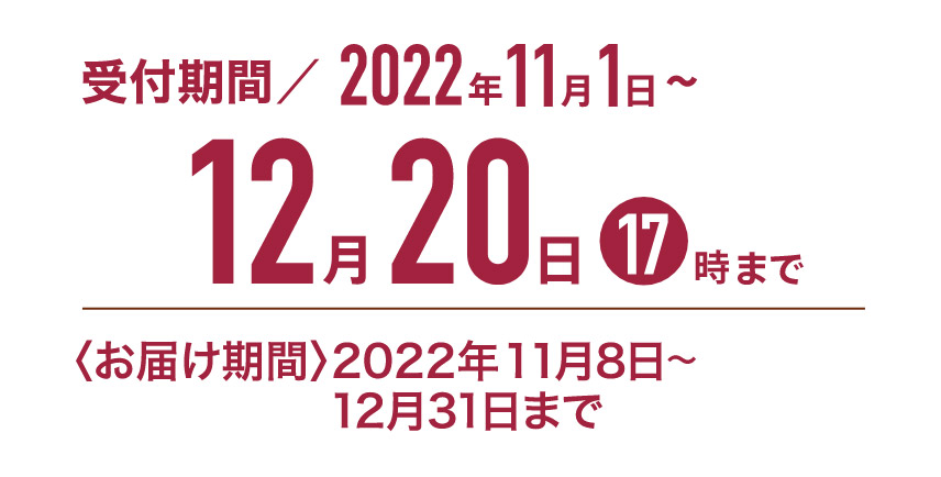 受付期間／2022年12月20日17時まで｜〈お届け期間〉2022年12月31日まで